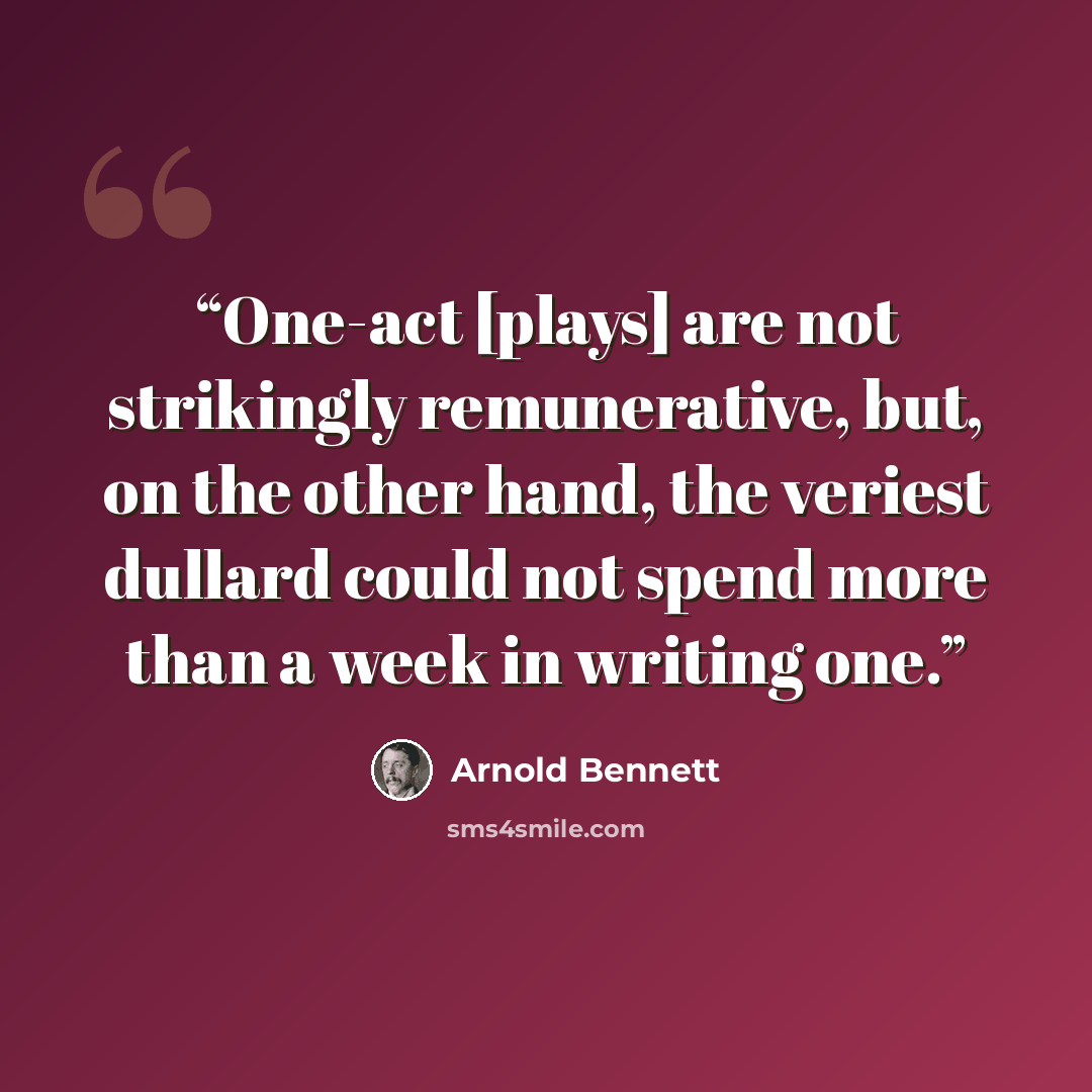 “One-act [plays] are not strikingly remunerative, but, on the other hand, the veriest dullard could not spend more than a week in writing one.” quote by Arnold Bennett