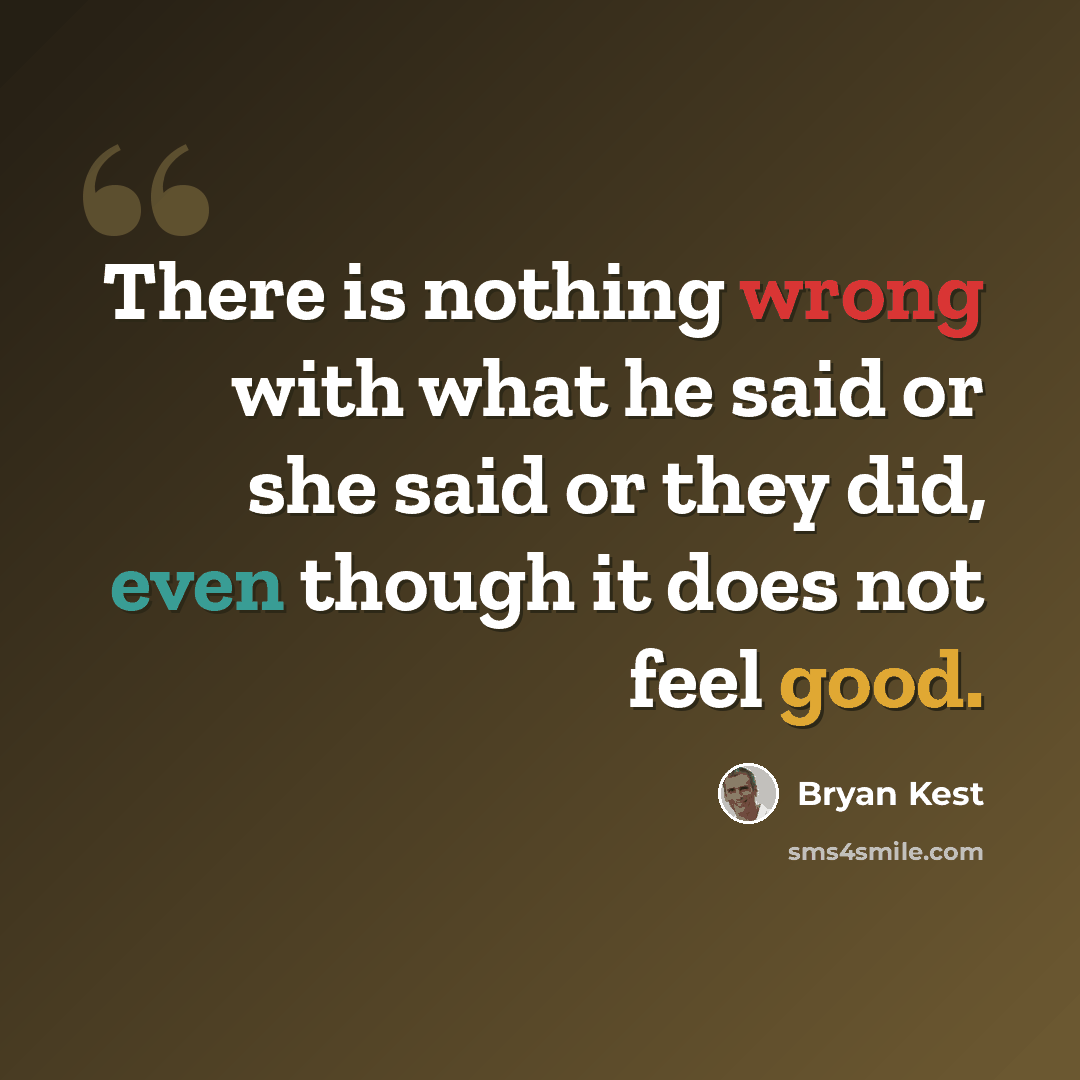 “There is nothing wrong with what he said or she said or they did, even though it does not feel good.” quote by Bryan Kest