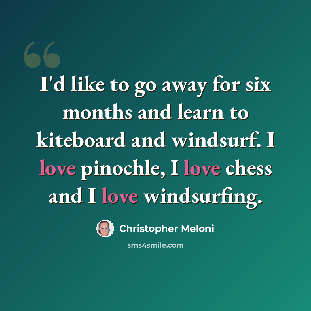 “I'd like to go away for six months and learn to kiteboard and windsurf. I love pinochle, I love chess and I love windsurfing.” quote by Christopher Meloni