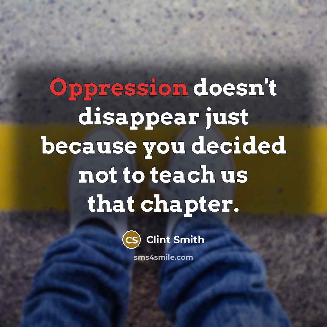 “Oppression doesn't disappear just because you decided not to teach us that chapter.” quote by Clint Smith