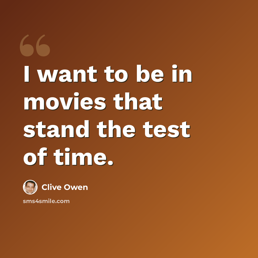 “I want to be in movies that stand the test of time.” quote by Clive Owen
