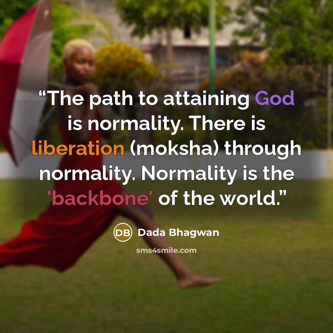 “The path to attaining God is normality. There is liberation (moksha) through normality. Normality is the 'backbone' of the world.” quote by Dada Bhagwan
