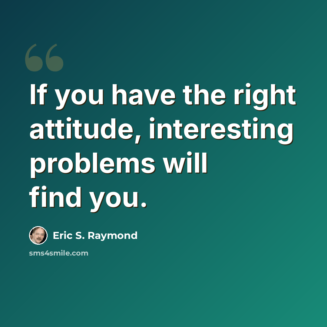 “If you have the right attitude, interesting problems will find you.” quote by Eric S. Raymond