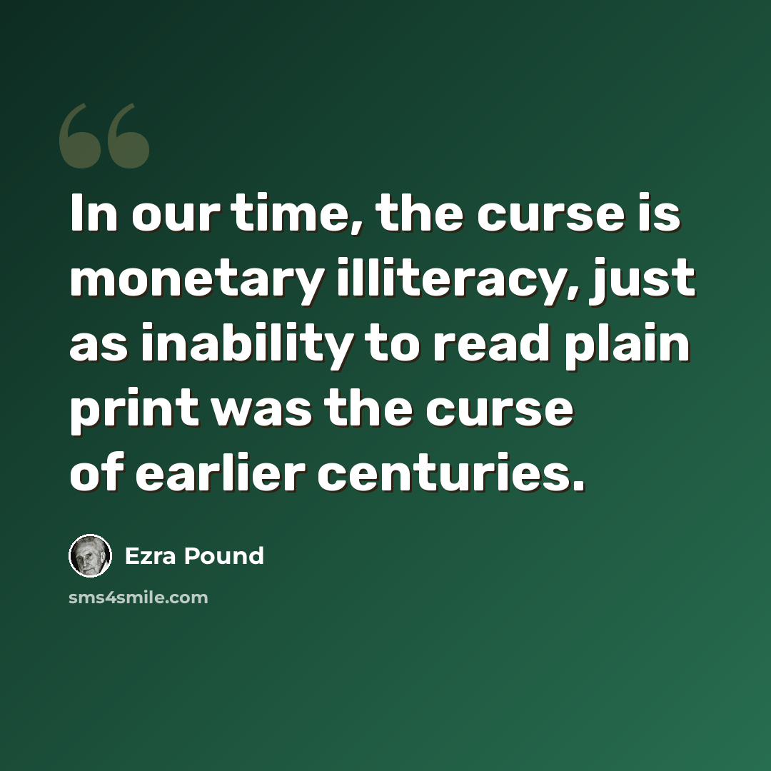 “In our time, the curse is monetary illiteracy, just as inability to read plain print was the curse of earlier centuries.” quote by Ezra Pound