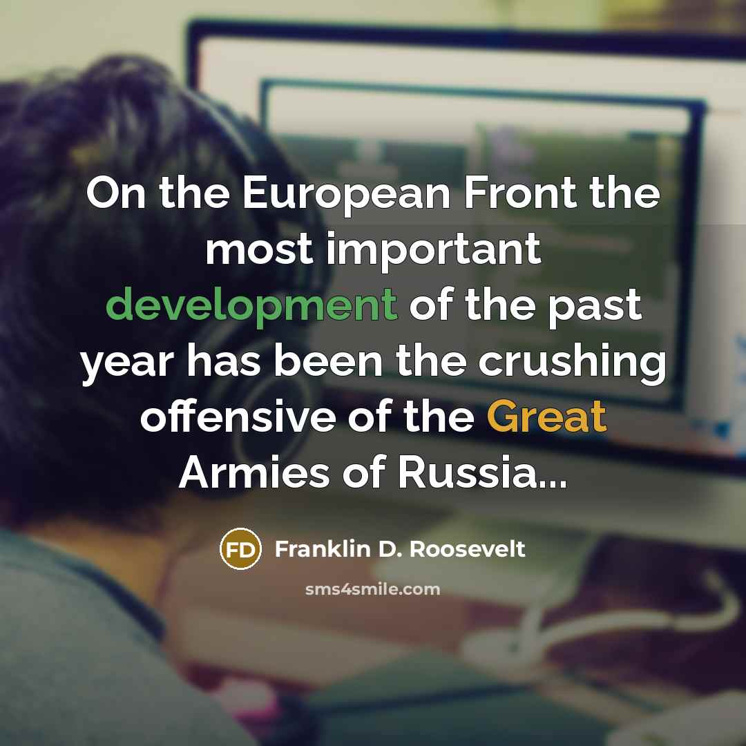 “On the European Front the most important development of the past year has been the crushing offensive of the Great Armies of Russia...” quote by Franklin D. Roosevelt