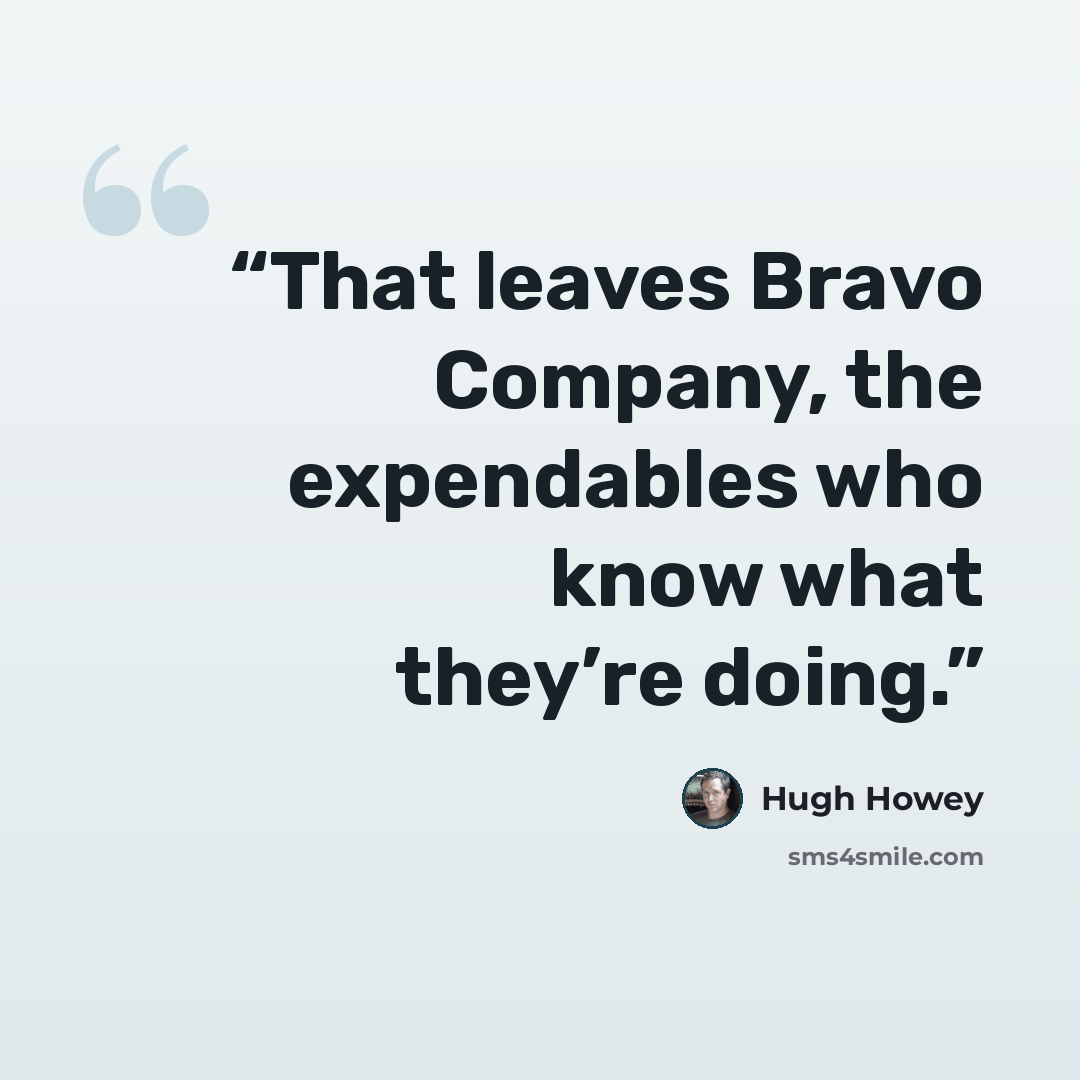 “That leaves Bravo Company, the expendables who know what they’re doing.” quote by Hugh Howey