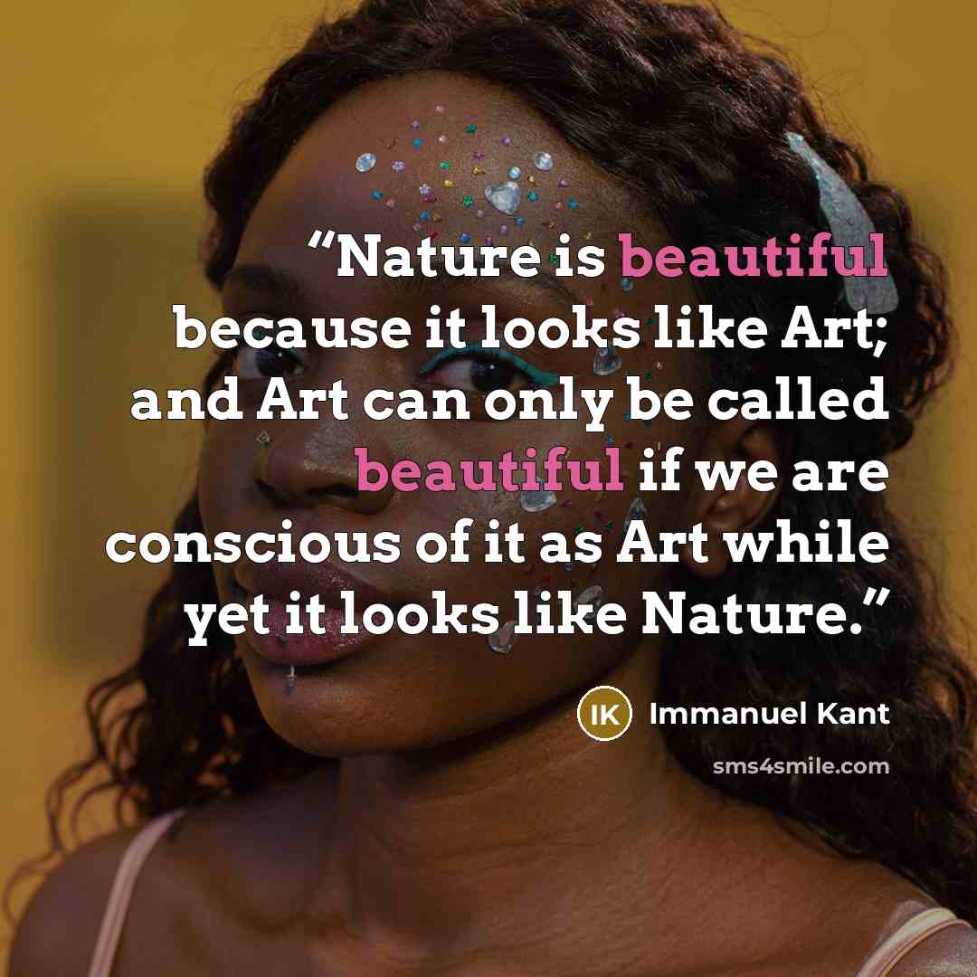 “Nature is beautiful because it looks like Art; and Art can only be called beautiful if we are conscious of it as Art while yet it looks like Nature.” quote by Immanuel Kant