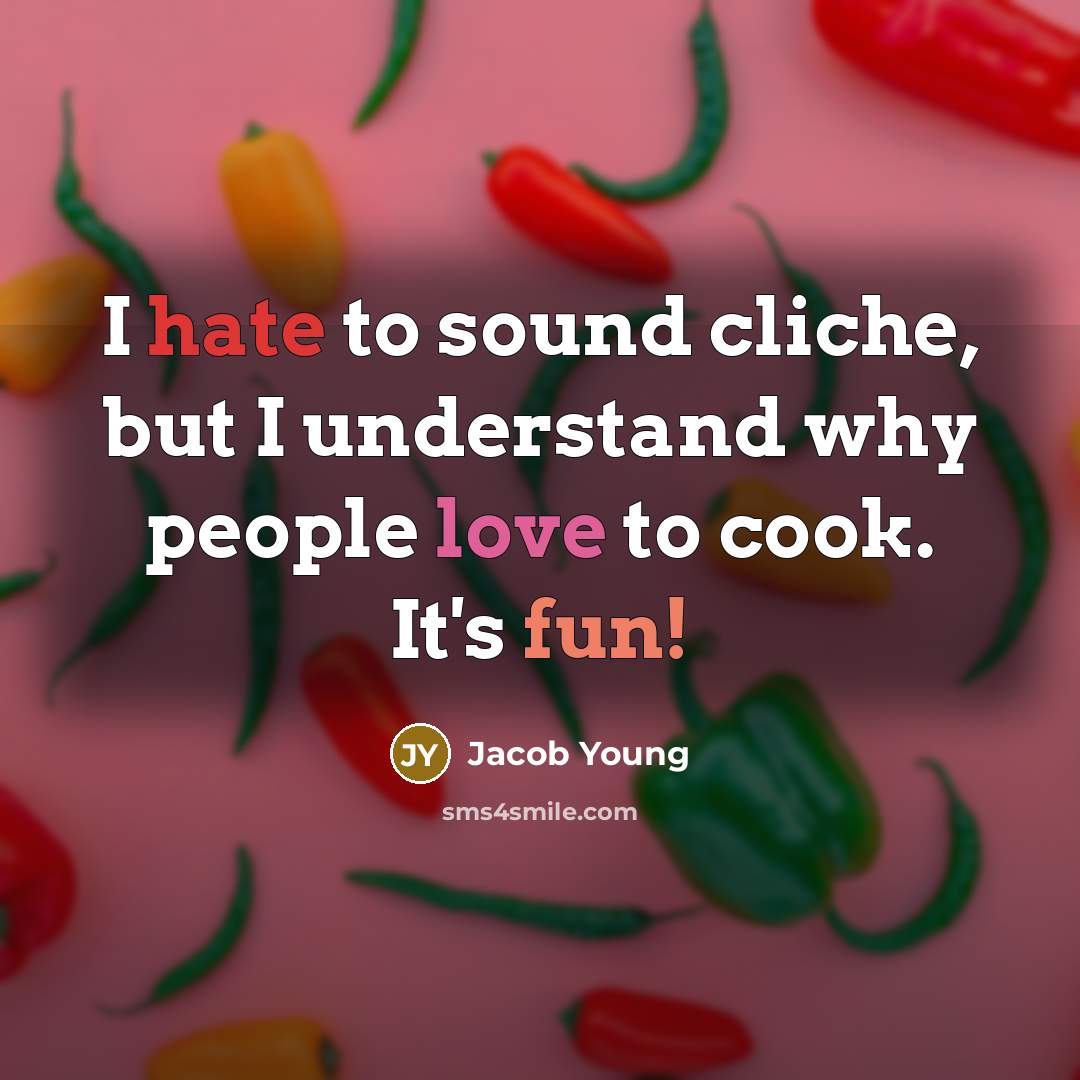 “I hate to sound cliche, but I understand why people love to cook. It's fun!” quote by Jacob Young