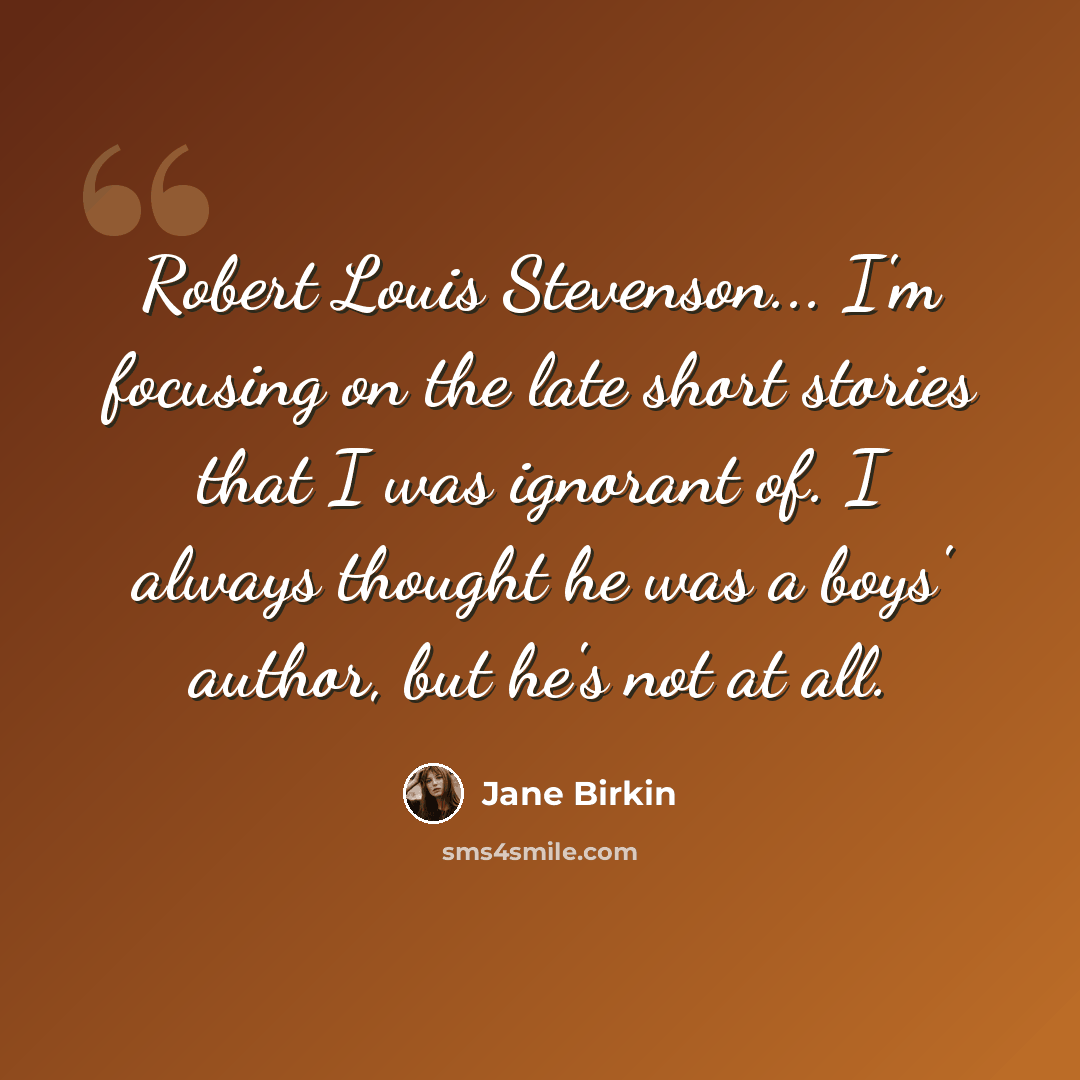 “Robert Louis Stevenson... I'm focusing on the late short stories that I was ignorant of. I always thought he was a boys' author, but he's not at all.” quote by Jane Birkin