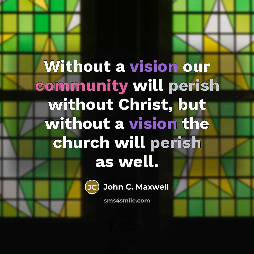 “Without a vision our community will perish without Christ, but without a vision the church will perish as well.” quote by John C. Maxwell