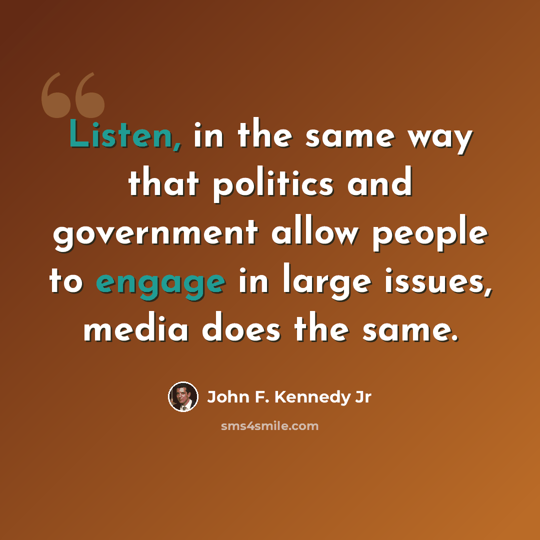 “Listen, in the same way that politics and government allow people to engage in large issues, media does the same.” quote by John F. Kennedy Jr