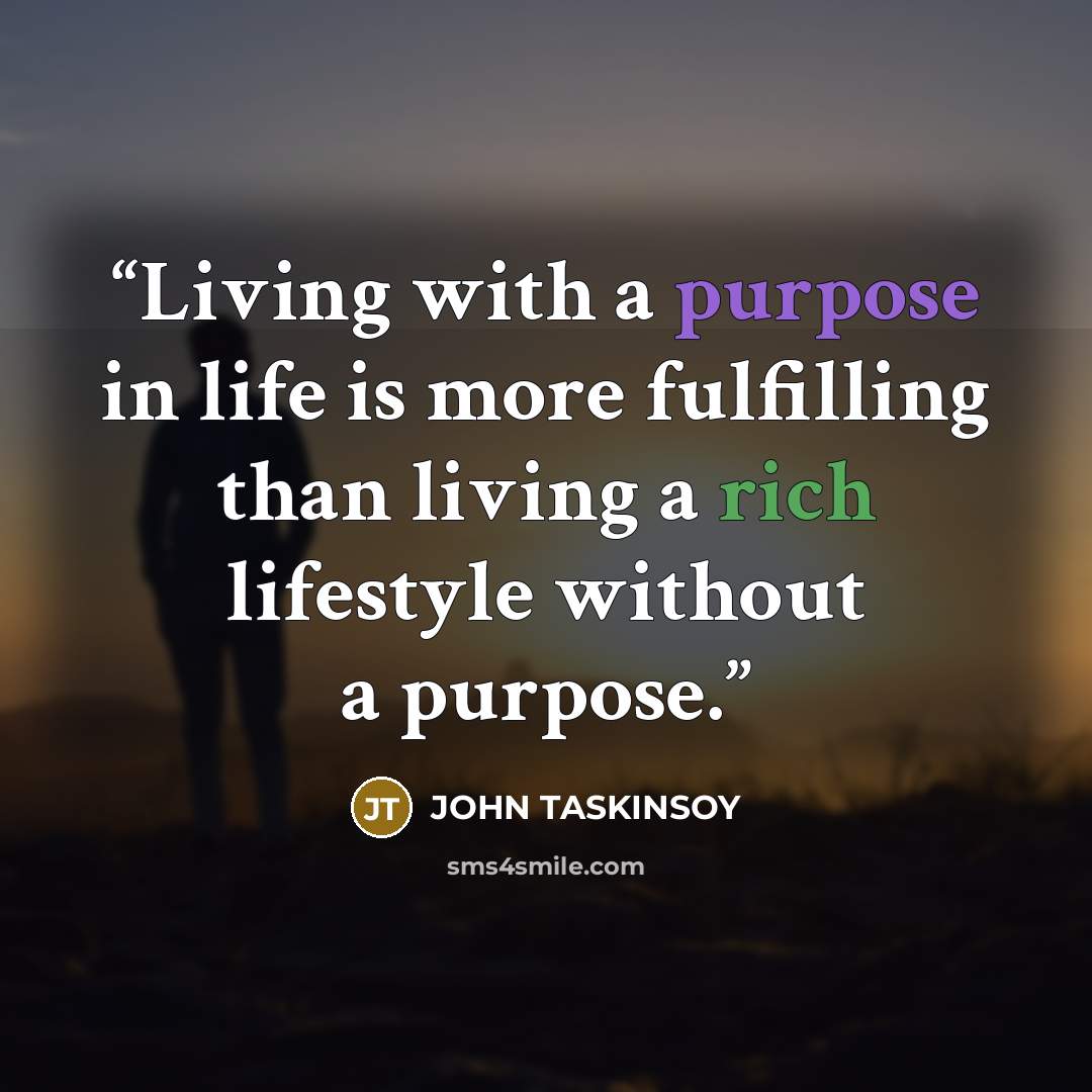 “Living with a purpose in life is more fulfilling than living a rich lifestyle without a purpose.” quote by JOHN TASKINSOY