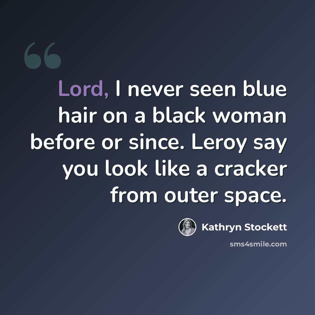 “Lord, I never seen blue hair on a black woman before or since. Leroy say you look like a cracker from outer space.” quote by Kathryn Stockett