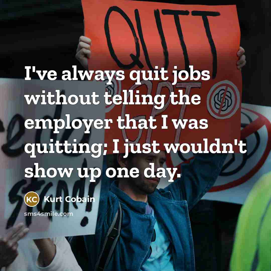 “I've always quit jobs without telling the employer that I was quitting; I just wouldn't show up one day.” quote by Kurt Cobain