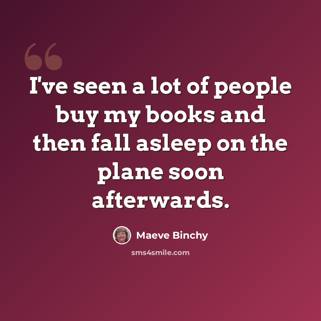 “I've seen a lot of people buy my books and then fall asleep on the plane soon afterwards.” quote by Maeve Binchy