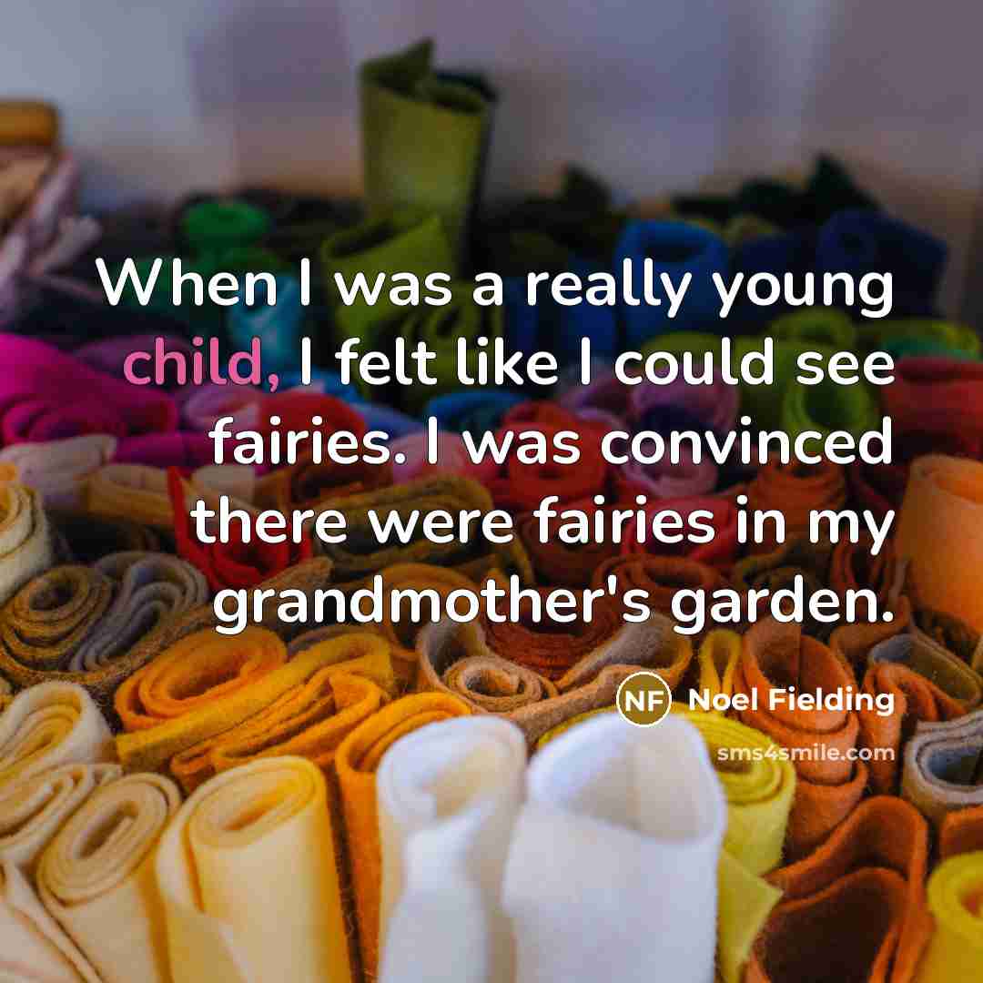 “When I was a really young child, I felt like I could see fairies. I was convinced there were fairies in my grandmother's garden.” quote by Noel Fielding