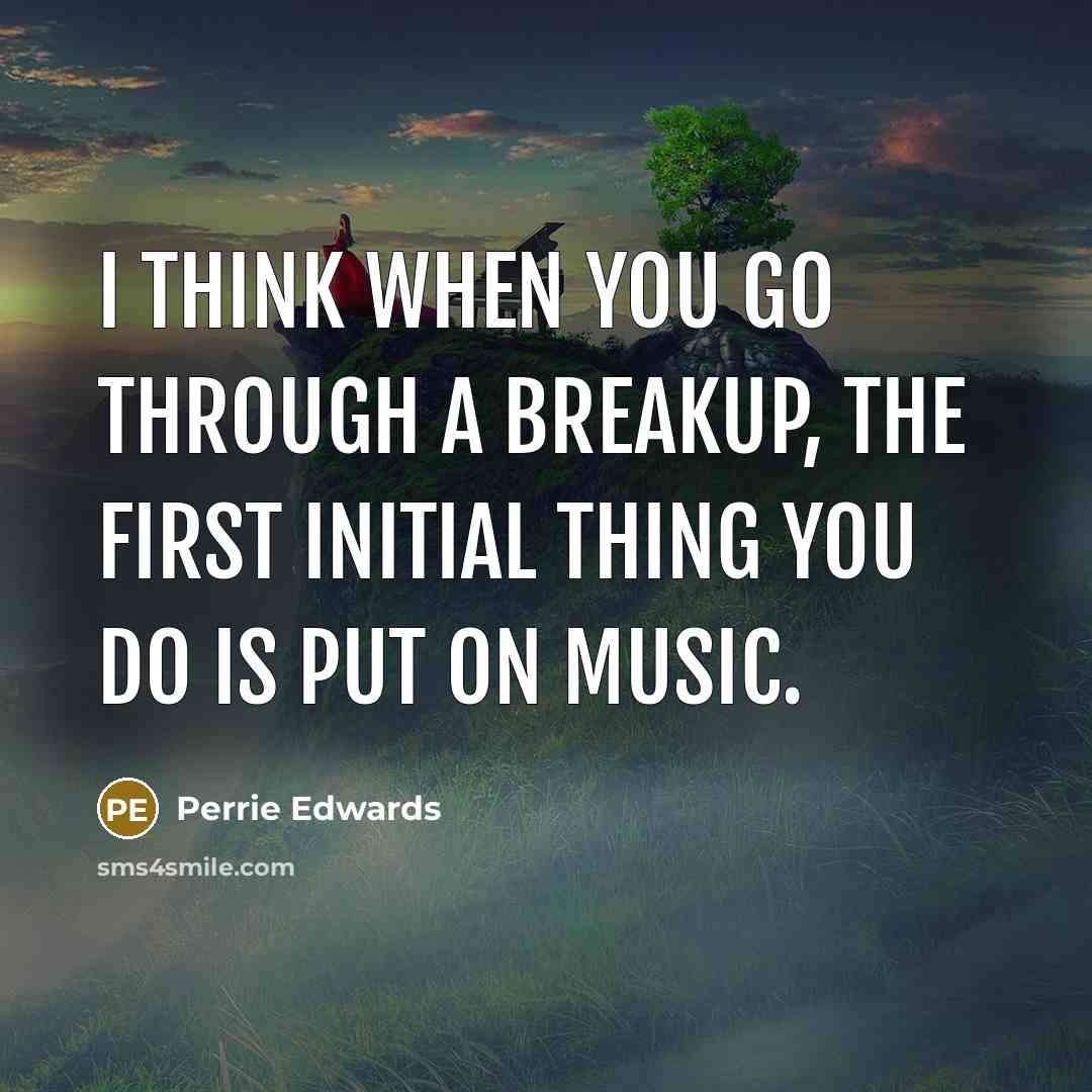 “I think when you go through a breakup, the first initial thing you do is put on music.” quote by Perrie Edwards