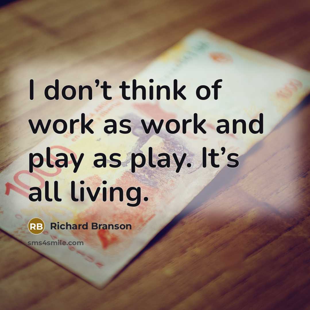“I don’t think of work as work and play as play. It’s all living.” quote by Richard Branson