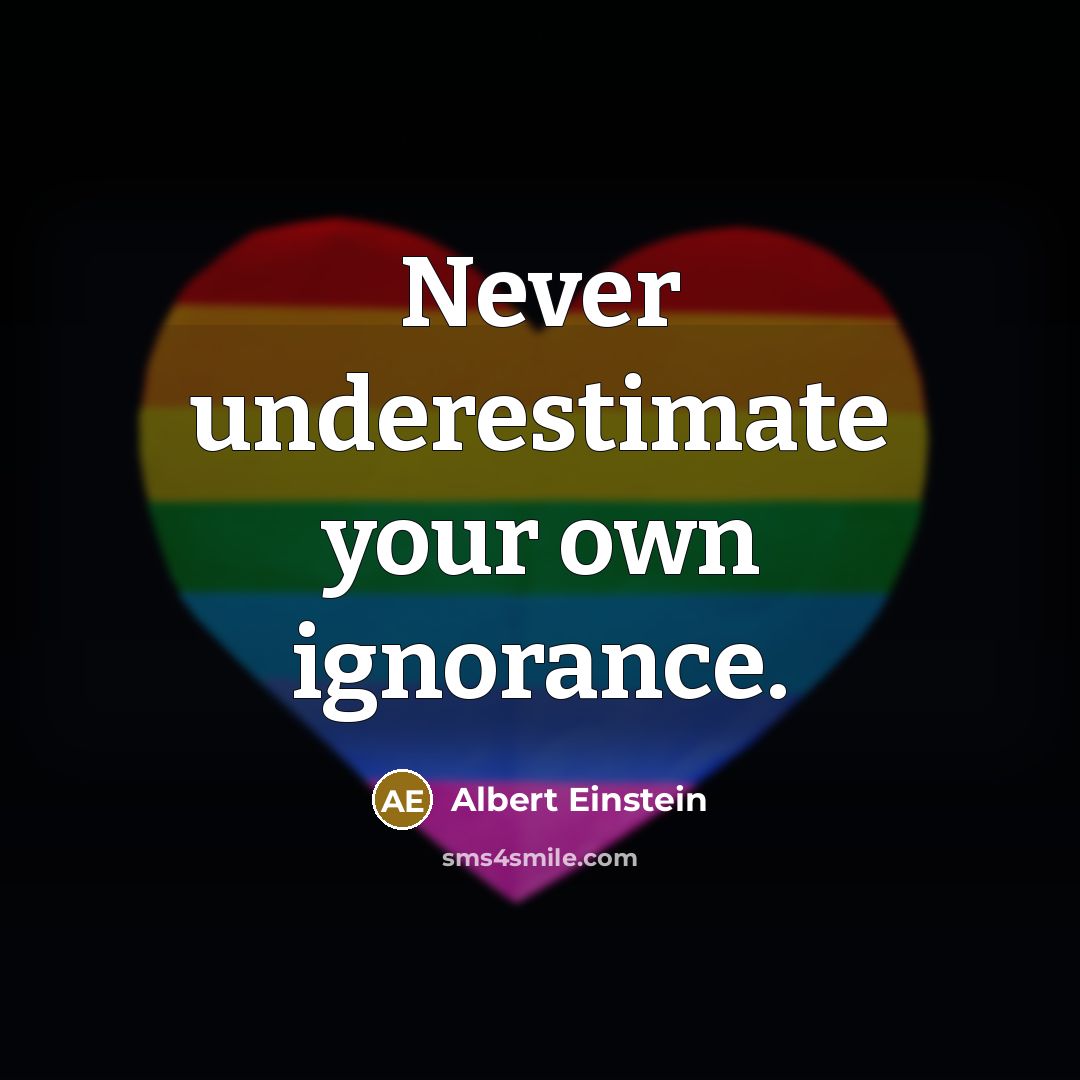 “Never underestimate your own ignorance.” quote by Albert Einstein