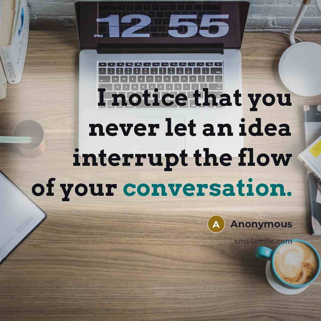 “I notice that you never let an idea interrupt the flow of your conversation.” quote by Anonymous