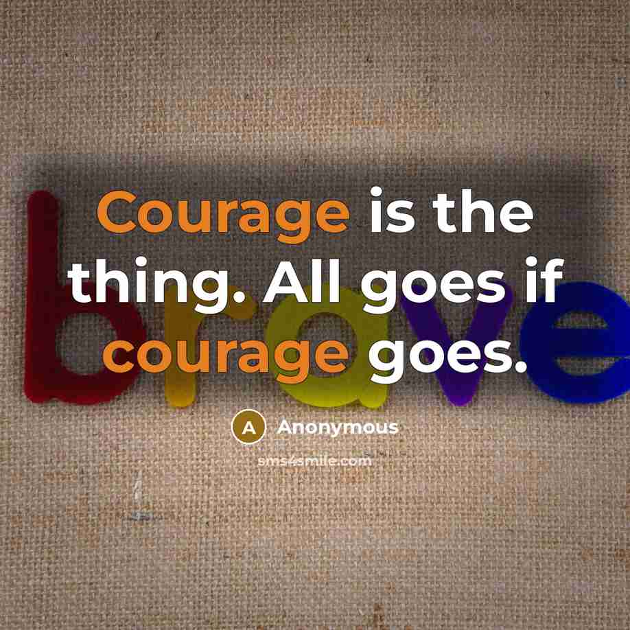 “Courage is the thing. All goes if courage goes.” quote by Anonymous