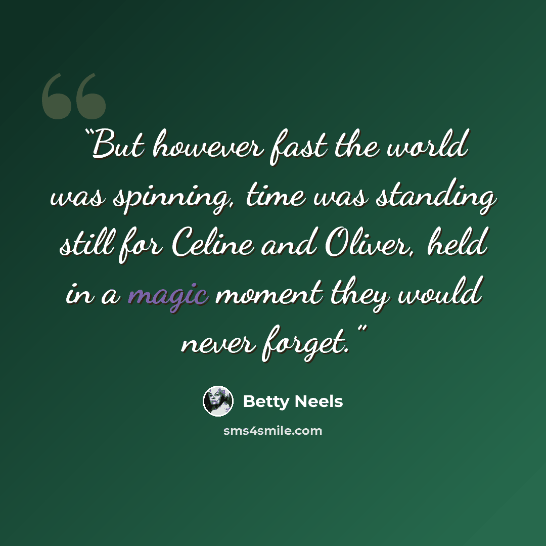 “But however fast the world was spinning, time was standing still for Celine and Oliver, held in a magic moment they would never forget.” quote by Betty Neels