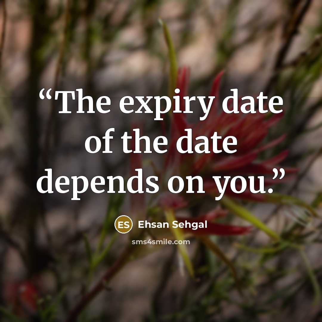 “The expiry date of the date depends on you.” quote by Ehsan Sehgal