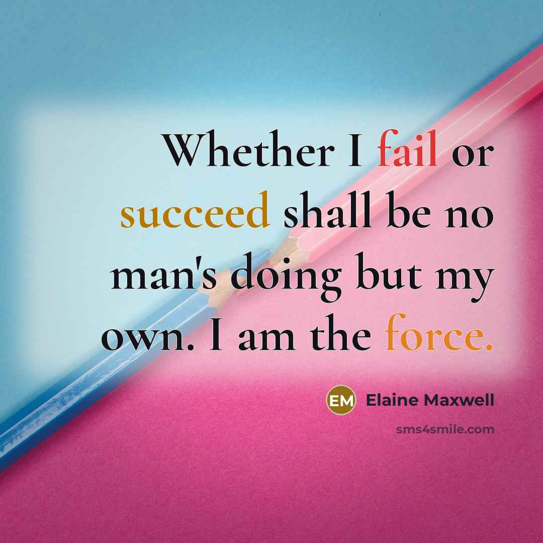 “Whether I fail or succeed shall be no man's doing but my own. I am the force.” quote by Elaine Maxwell