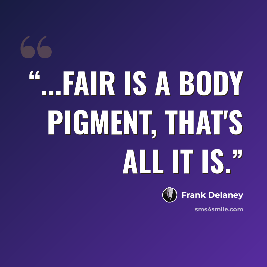 “...fair is a body pigment, that's all it is.” quote by Frank Delaney