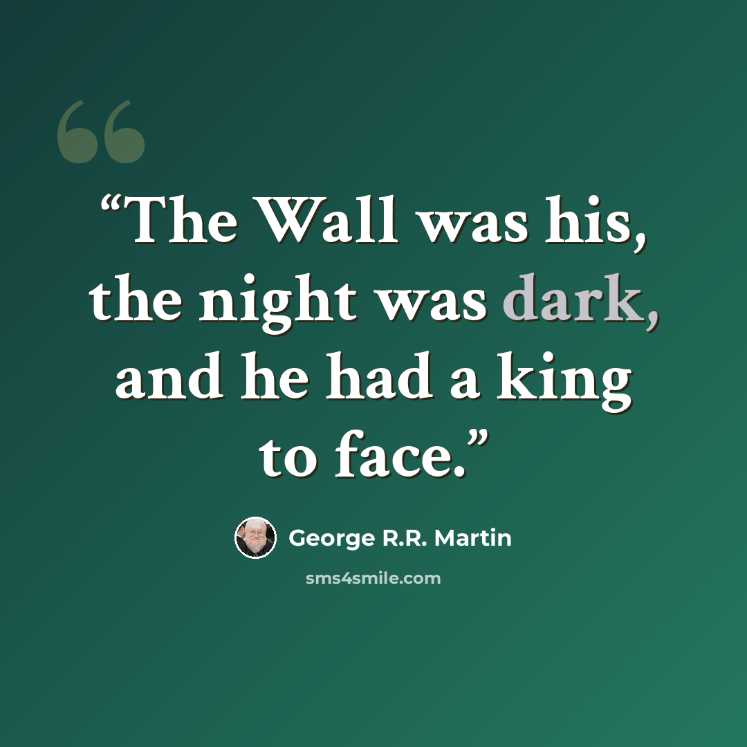 “The Wall was his, the night was dark, and he had a king to face.” quote by George R.R. Martin
