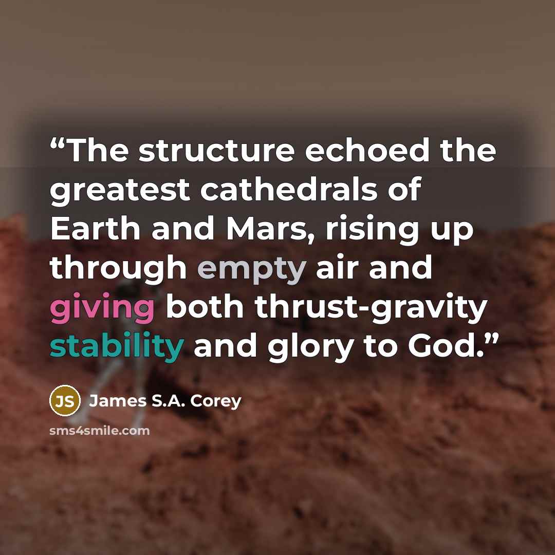 “The structure echoed the greatest cathedrals of Earth and Mars, rising up through empty air and giving both thrust-gravity stability and glory to God.” quote by James S.A. Corey