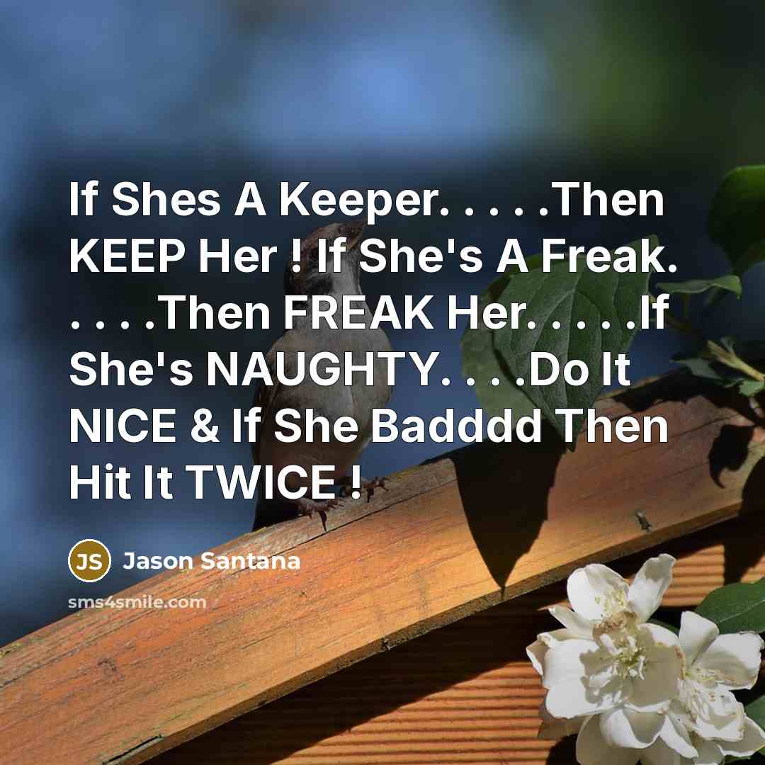 “If Shes A Keeper. . . . .Then KEEP Her ! If She's A Freak. . . . .Then FREAK Her. . . . .If She's NAUGHTY. . . .Do It NICE & If She Badddd Then Hit It TWICE !” quote by Jason Santana
