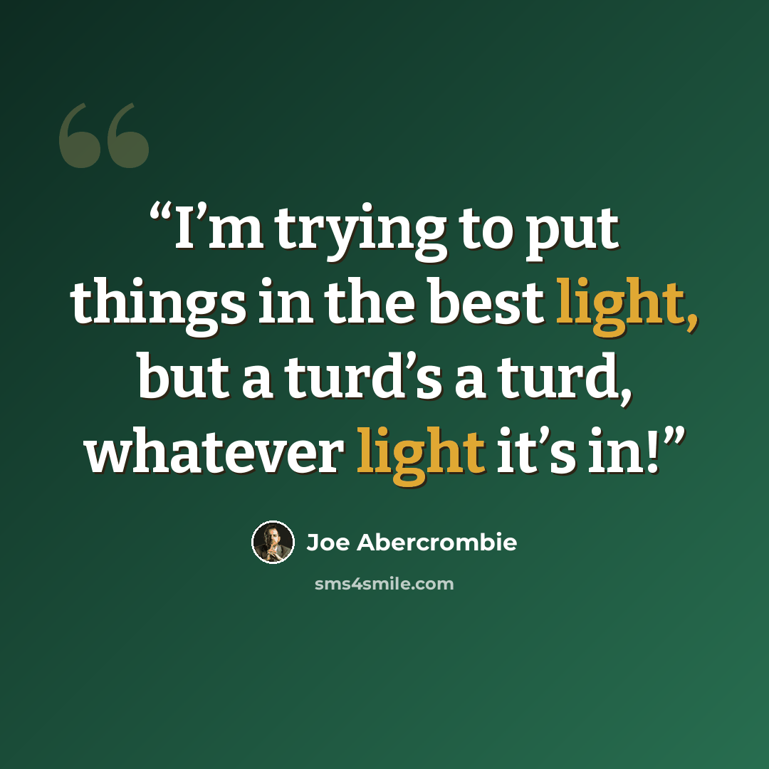 “I’m trying to put things in the best light, but a turd’s a turd, whatever light it’s in!” quote by Joe Abercrombie