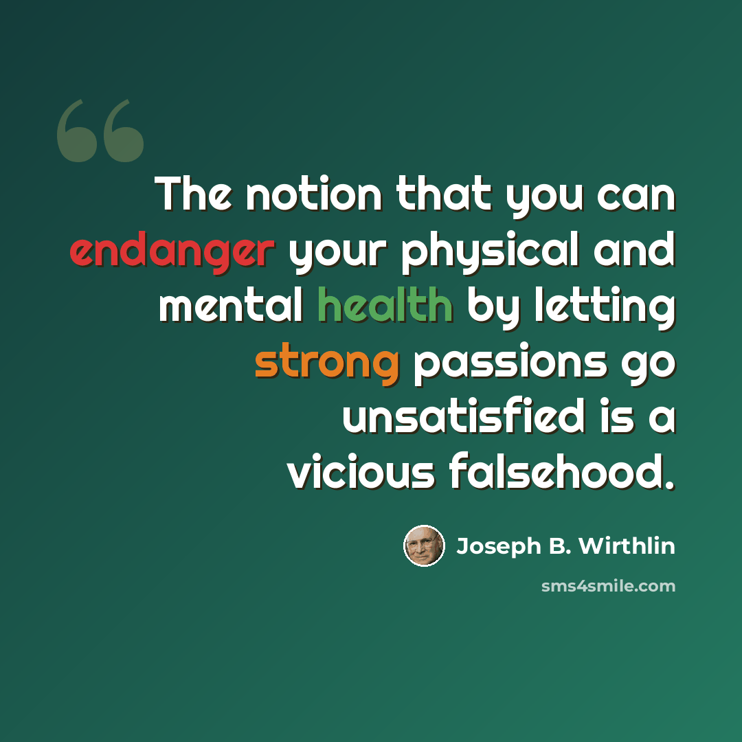 “The notion that you can endanger your physical and mental health by letting strong passions go unsatisfied is a vicious falsehood.” quote by Joseph B. Wirthlin