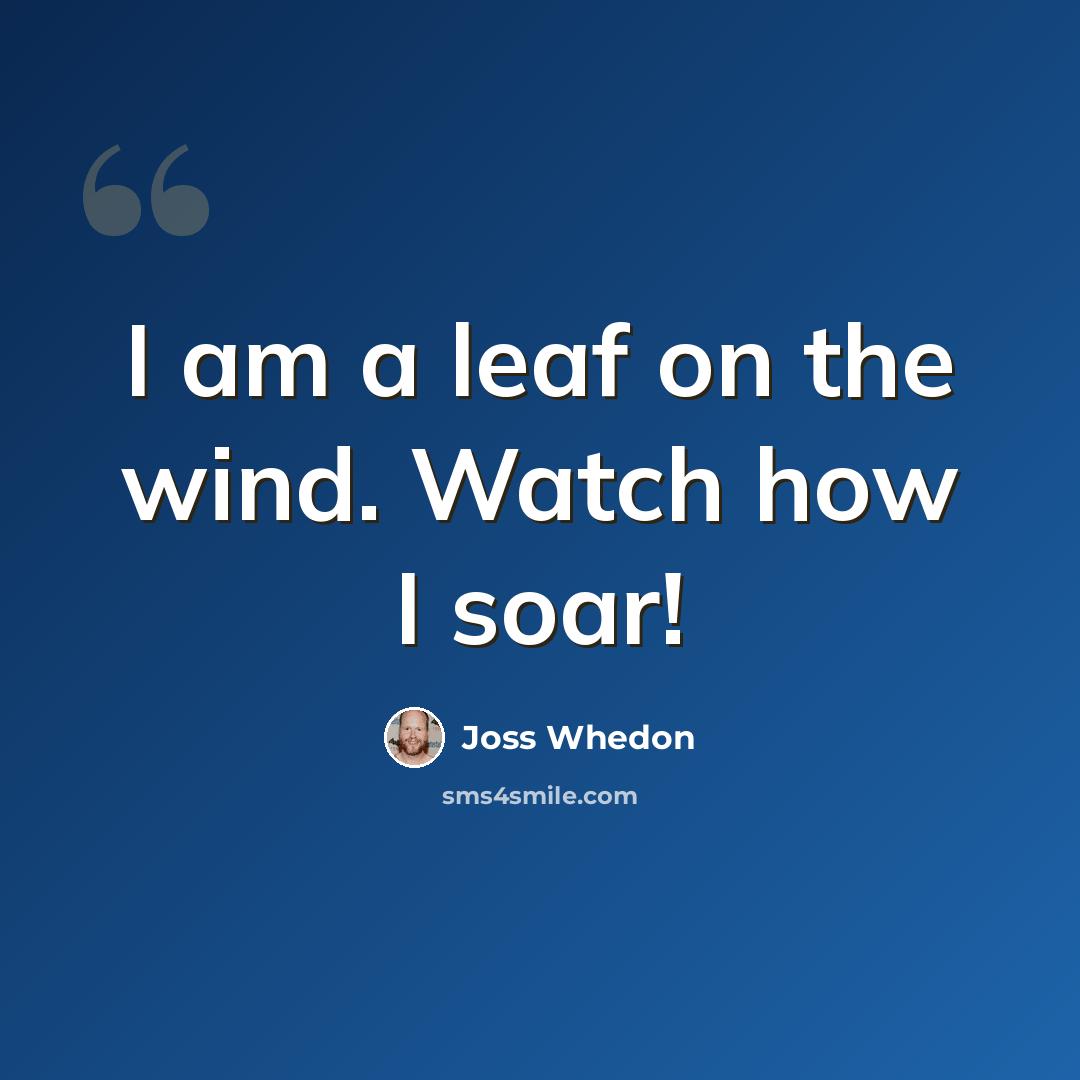 “I am a leaf on the wind. Watch how I soar!” quote by Joss Whedon