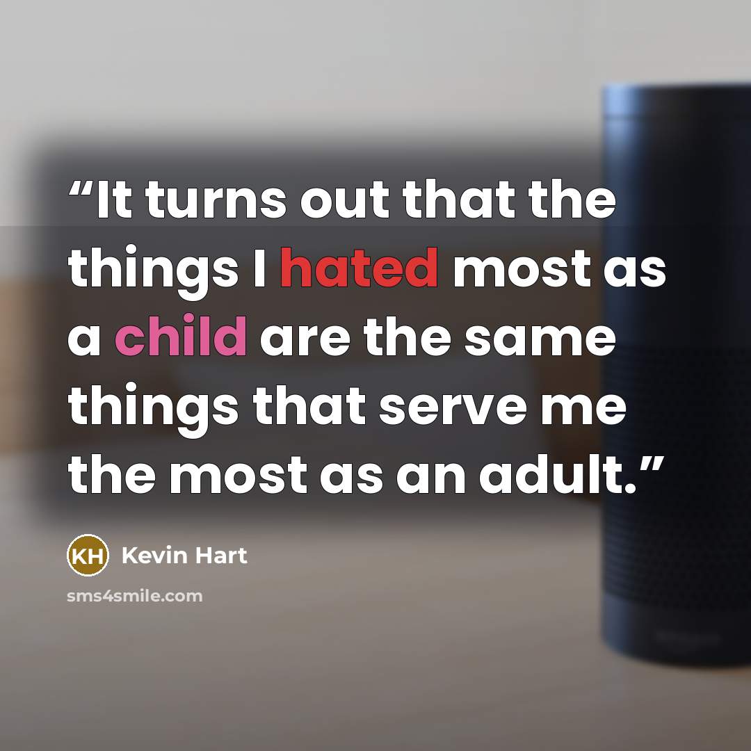 “It turns out that the things I hated most as a child are the same things that serve me the most as an adult.” quote by Kevin Hart