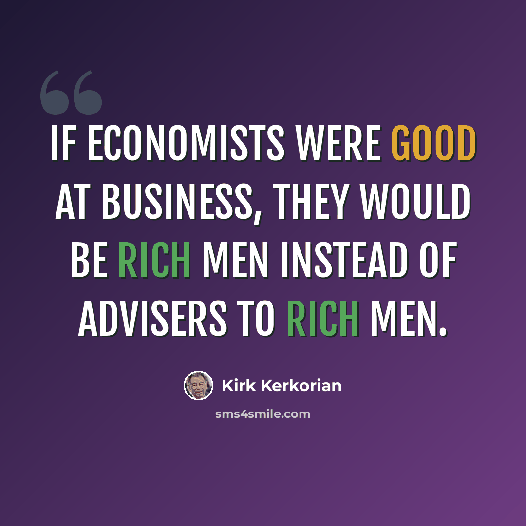 “If economists were good at business, they would be rich men instead of advisers to rich men.” quote by Kirk Kerkorian