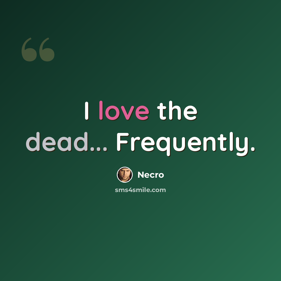 “I love the dead... Frequently.” quote by Necro