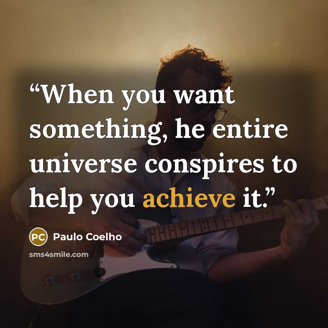 “When you want something, he entire universe conspires to help you achieve it.” quote by Paulo Coelho
