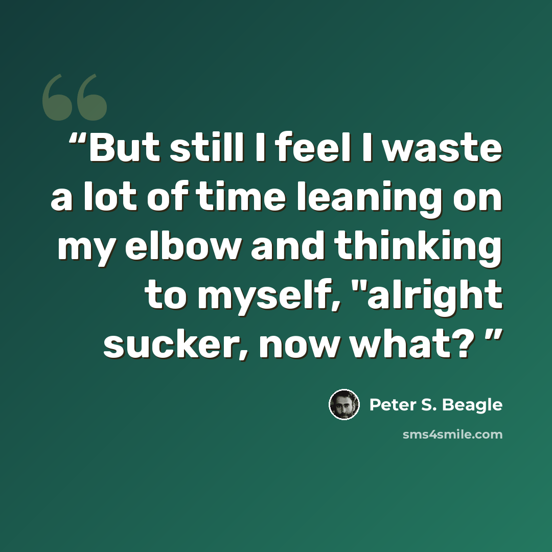 “But still I feel I waste a lot of time leaning on my elbow and thinking to myself, "alright sucker, now what?” quote by Peter S. Beagle