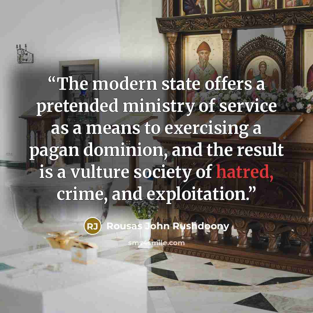 “The modern state offers a pretended ministry of service as a means to exercising a pagan dominion, and the result is a vulture society of hatred, crime, and exploitation.” quote by Rousas John Rushdoony