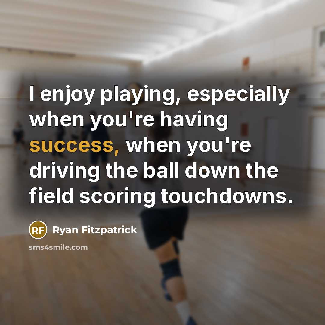 “I enjoy playing, especially when you're having success, when you're driving the ball down the field scoring touchdowns.” quote by Ryan Fitzpatrick