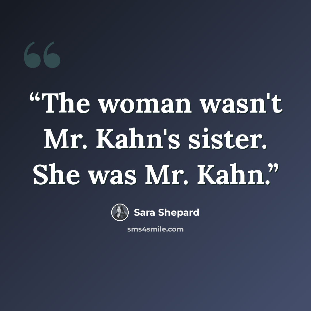 “The woman wasn't Mr. Kahn's sister. She was Mr. Kahn.” quote by Sara Shepard