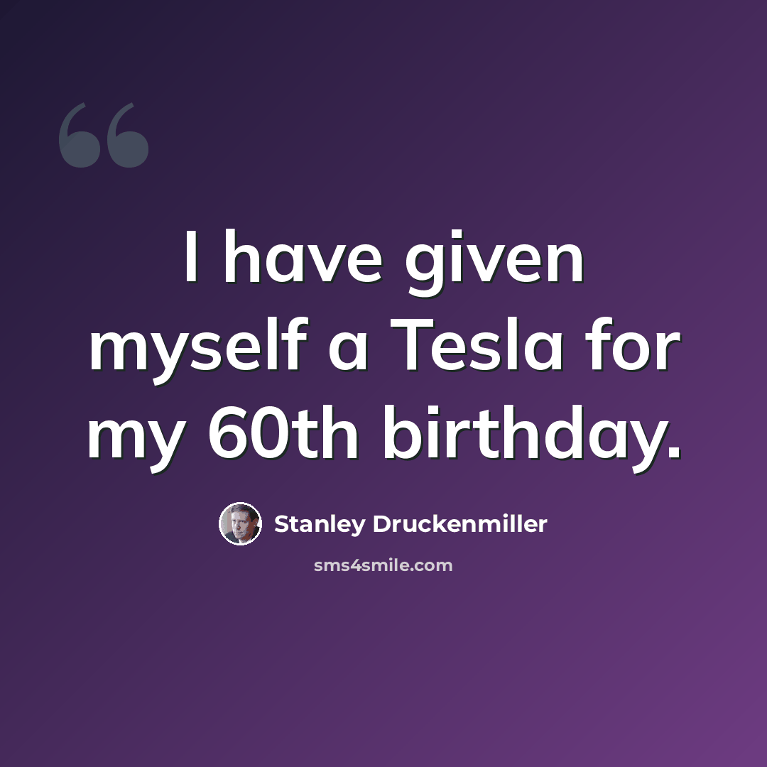 “I have given myself a Tesla for my 60th birthday.” quote by Stanley Druckenmiller