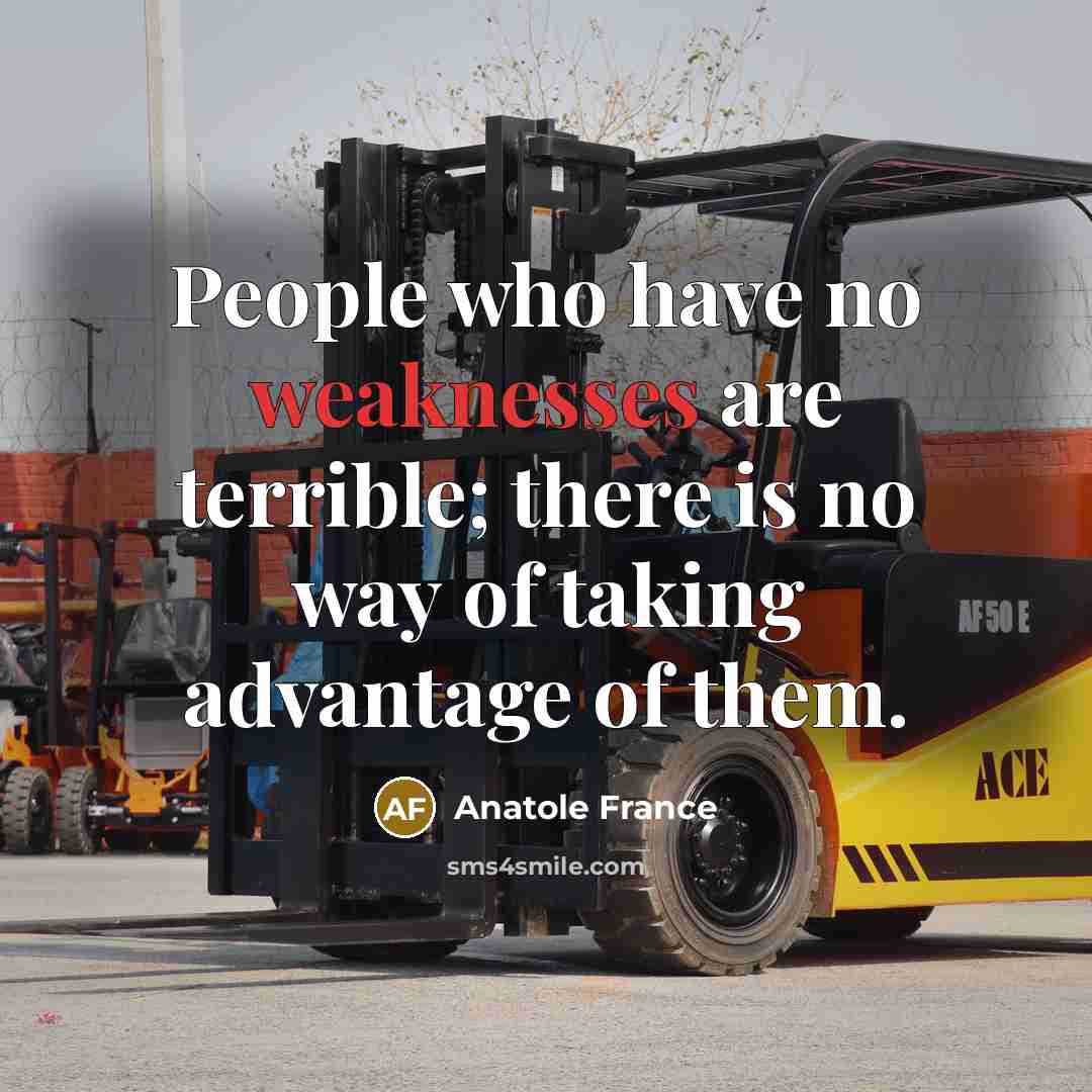 “People who have no weaknesses are terrible; there is no way of taking advantage of them.” quote by Anatole France