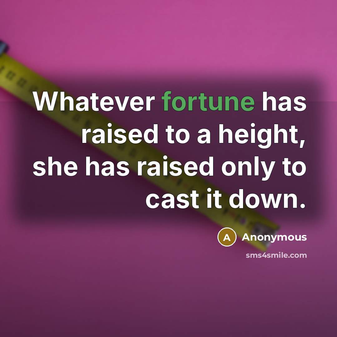 “Whatever fortune has raised to a height, she has raised only to cast it down.” quote by Anonymous