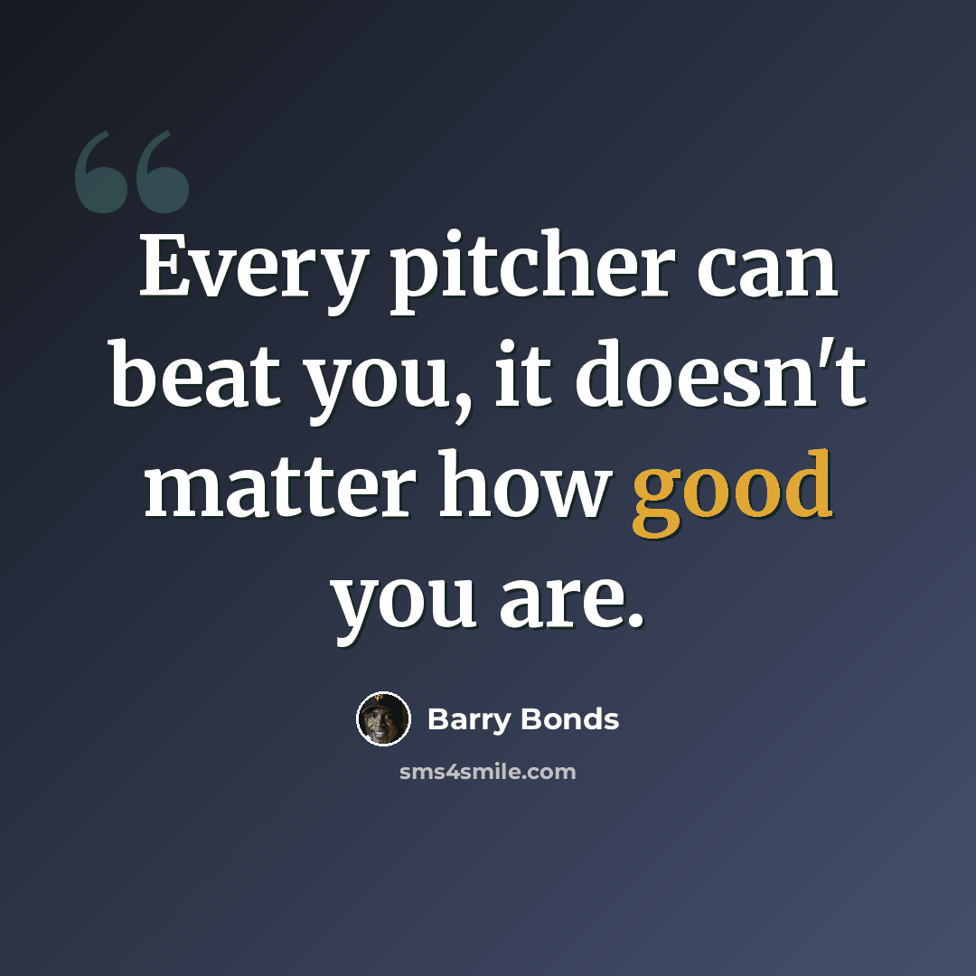 “Every pitcher can beat you, it doesn't matter how good you are.” quote by Barry Bonds