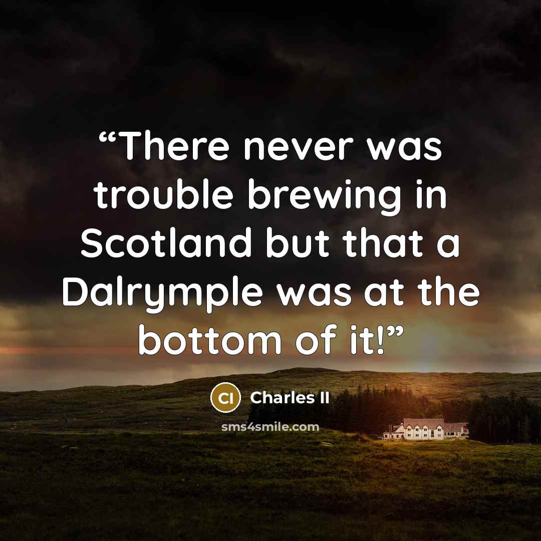 “There never was trouble brewing in Scotland but that a Dalrymple was at the bottom of it!” quote by Charles II