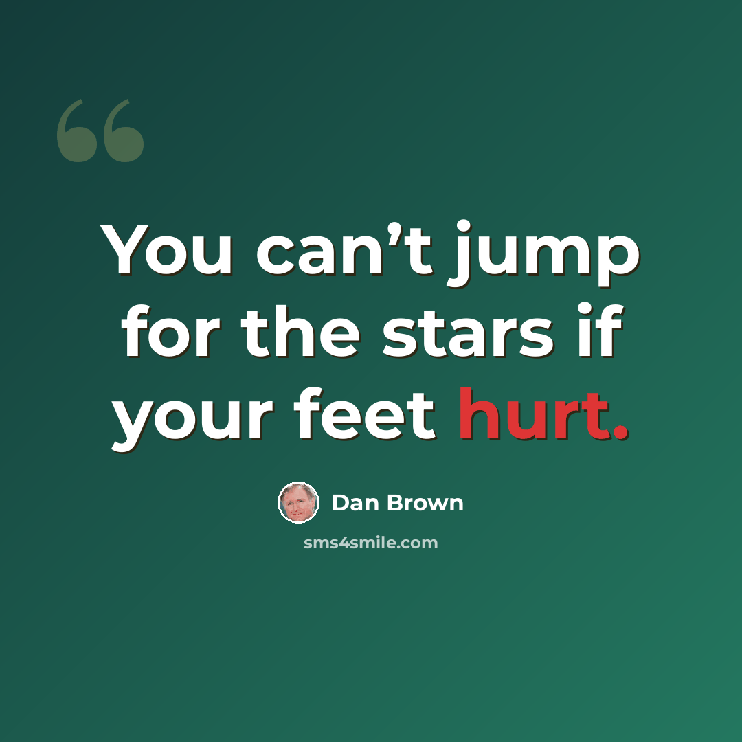 “You can’t jump for the stars if your feet hurt.” quote by Dan Brown