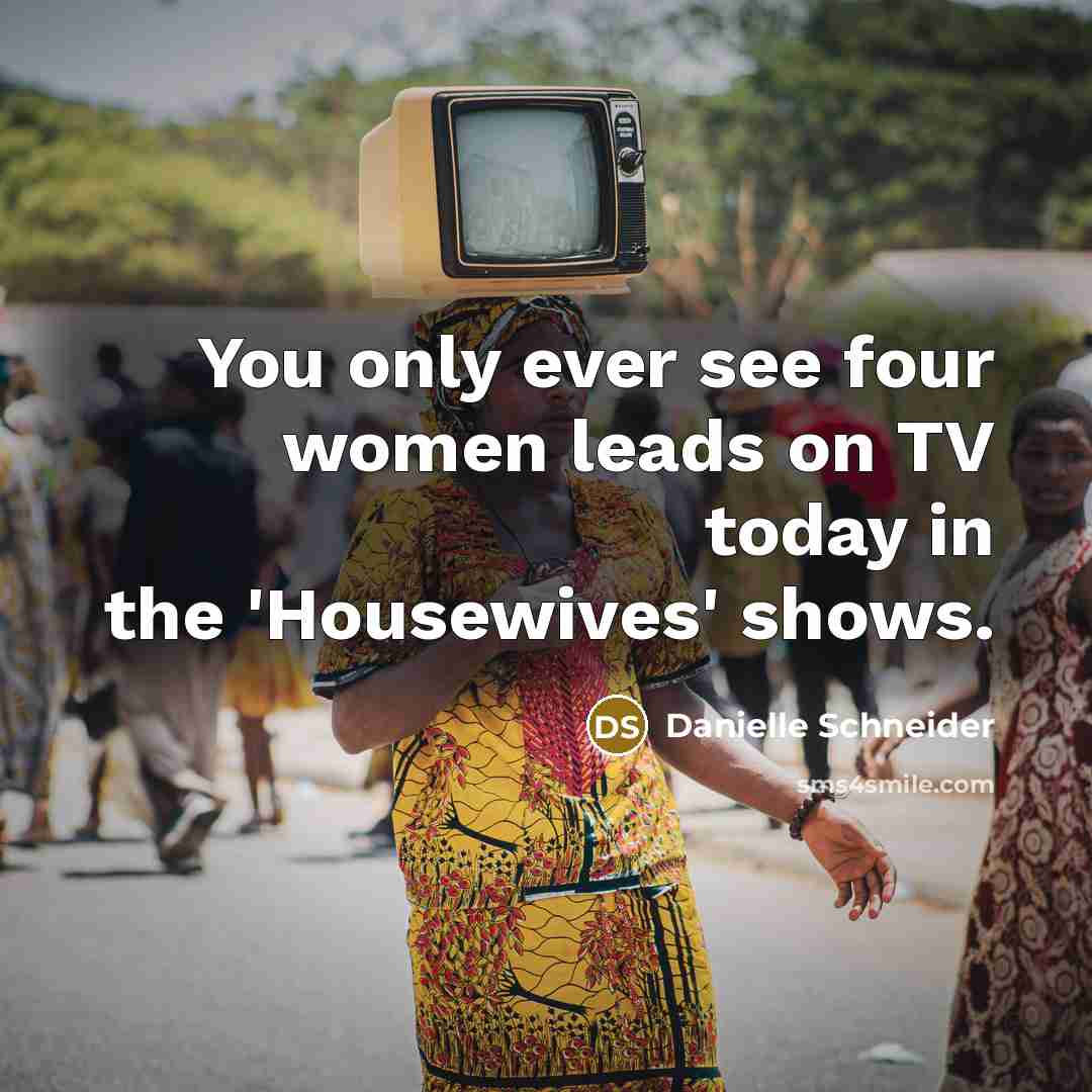 “You only ever see four women leads on TV today in the 'Housewives' shows.” quote by Danielle Schneider